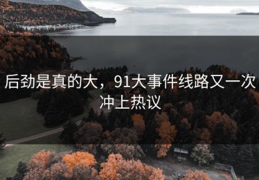 后劲是真的大，91大事件线路又一次冲上热议
