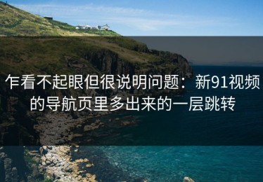 乍看不起眼但很说明问题：新91视频的导航页里多出来的一层跳转
