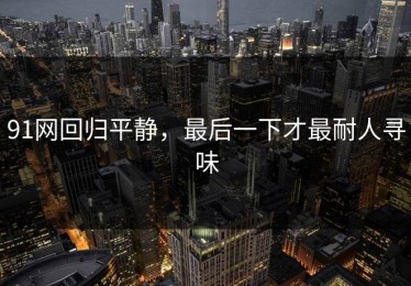 91网回归平静，最后一下才最耐人寻味