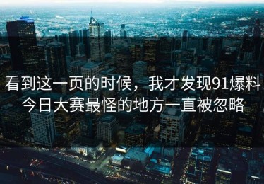 看到这一页的时候，我才发现91爆料今日大赛最怪的地方一直被忽略