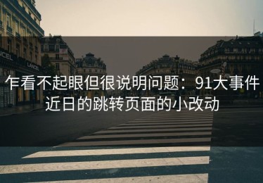 乍看不起眼但很说明问题：91大事件近日的跳转页面的小改动