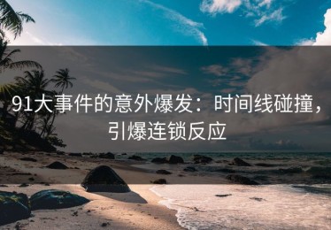 91大事件的意外爆发：时间线碰撞，引爆连锁反应