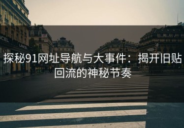 探秘91网址导航与大事件：揭开旧贴回流的神秘节奏