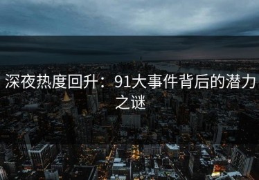 深夜热度回升：91大事件背后的潜力之谜