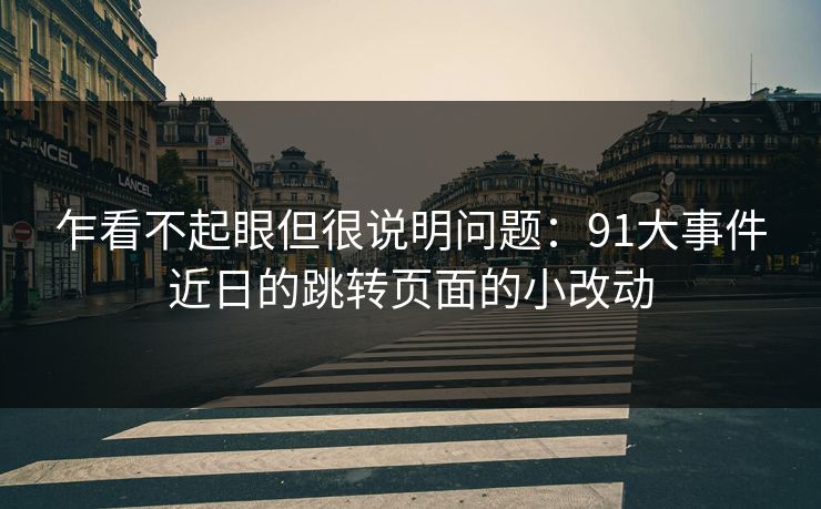 乍看不起眼但很说明问题：91大事件近日的跳转页面的小改动