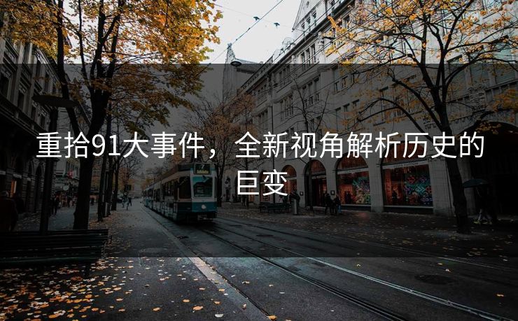 重拾91大事件，全新视角解析历史的巨变