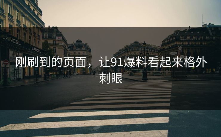 刚刷到的页面，让91爆料看起来格外刺眼