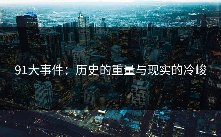 91大事件:历史的重量与现实的冷峻 91大事件:历史的重量与现实的冷峻