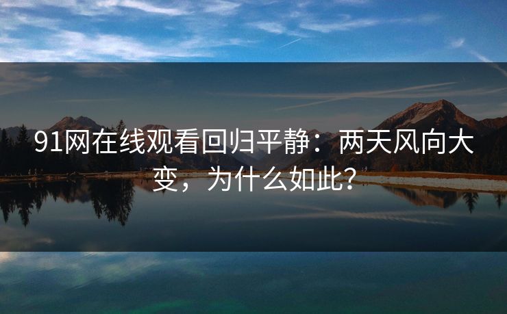 91网在线观看回归平静：两天风向大变，为什么如此？