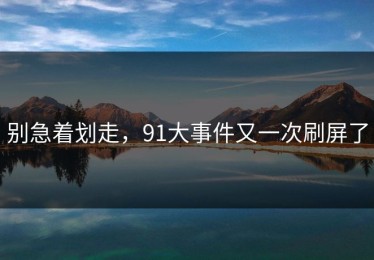 别急着划走，91大事件又一次刷屏了
