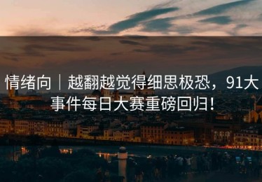 情绪向｜越翻越觉得细思极恐，91大事件每日大赛重磅回归！