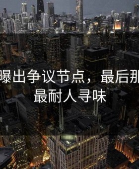 91视频曝出争议节点，最后那一下才最耐人寻味