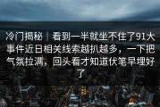 冷门揭秘｜看到一半就坐不住了91大事件近日相关线索越扒越多，一下把气氛拉满，回头看才知道伏笔早埋好了