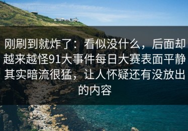 刚刷到就炸了：看似没什么，后面却越来越怪91大事件每日大赛表面平静其实暗流很猛，让人怀疑还有没放出的内容