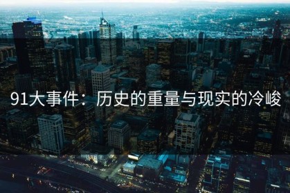 91大事件：历史的重量与现实的冷峻