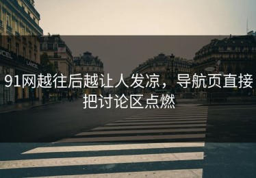 91网越往后越让人发凉，导航页直接把讨论区点燃