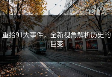 重拾91大事件，全新视角解析历史的巨变
