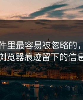 91大事件里最容易被忽略的，其实是浏览器痕迹留下的信息
