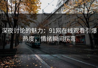 深夜讨论的魅力：91网在线观看引爆热度，情绪瞬间拐弯