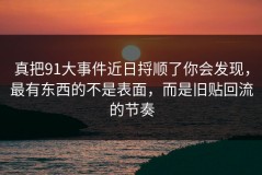 真把91大事件近日捋顺了你会发现，最有东西的不是表面，而是旧贴回流的节奏