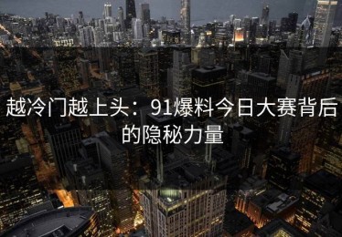 越冷门越上头：91爆料今日大赛背后的隐秘力量