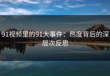 91视频里的91大事件：热度背后的深层次反思