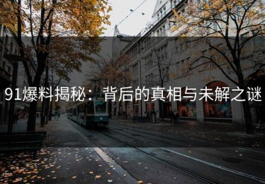 91爆料揭秘：背后的真相与未解之谜