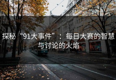 探秘“91大事件”：每日大赛的智慧与讨论的火焰