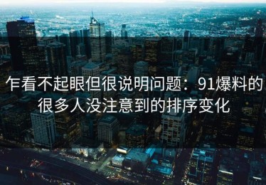 乍看不起眼但很说明问题：91爆料的很多人没注意到的排序变化