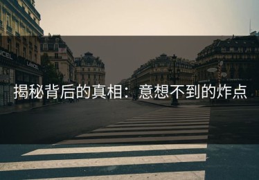 揭秘背后的真相：意想不到的炸点
