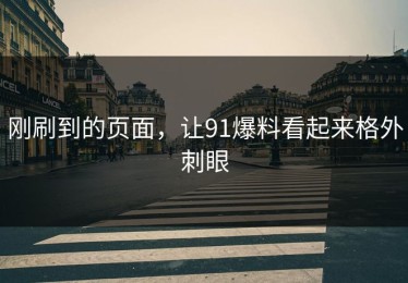 刚刷到的页面，让91爆料看起来格外刺眼