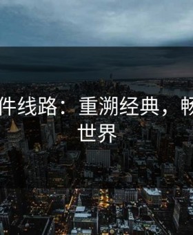 91大事件线路：重溯经典，畅游未知世界