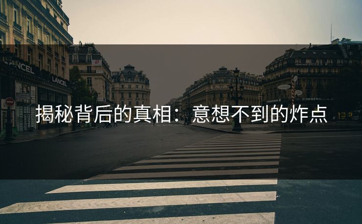 揭秘背后的真相：意想不到的炸点