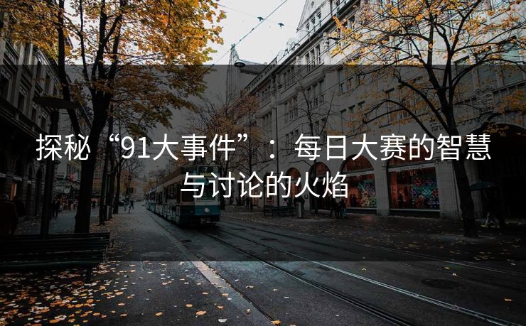 探秘“91大事件”：每日大赛的智慧与讨论的火焰