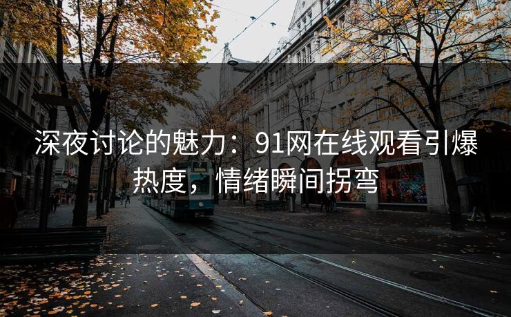 深夜讨论的魅力：91网在线观看引爆热度，情绪瞬间拐弯