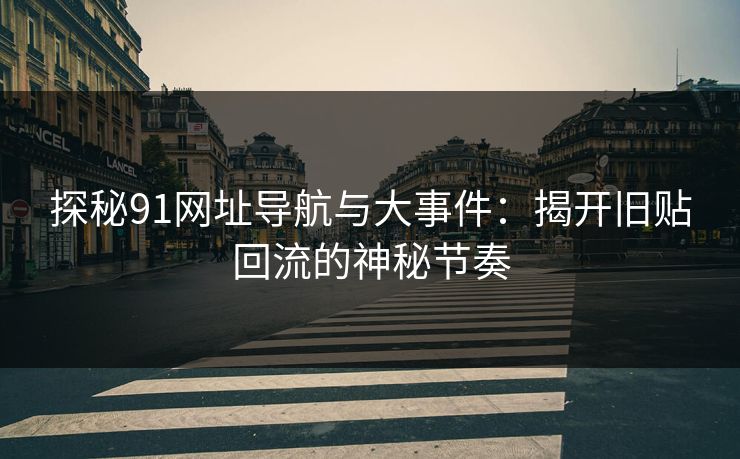 探秘91网址导航与大事件：揭开旧贴回流的神秘节奏