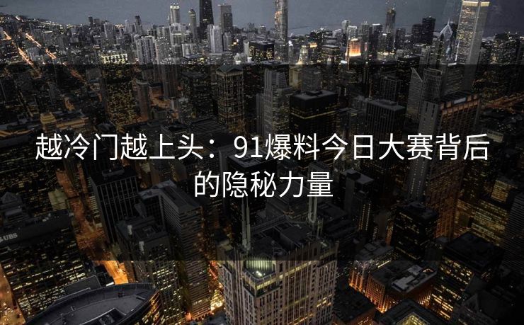 越冷门越上头：91爆料今日大赛背后的隐秘力量