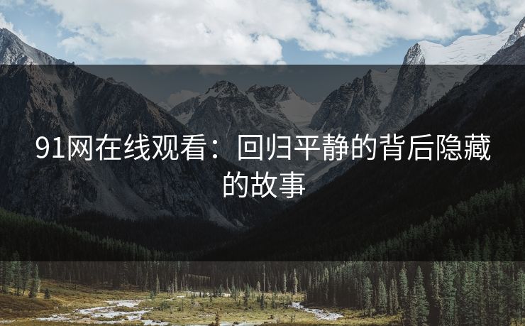91网在线观看：回归平静的背后隐藏的故事