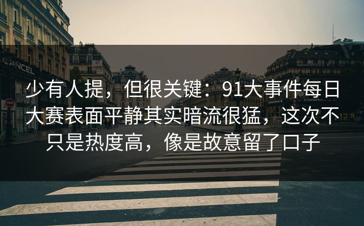 少有人提,但很关键:91大事件每日大赛表面平静其实暗流很猛,这次不只是热度高,像是故意留了口子 少有人提,但很关键:91大事件每日大赛表面平静其实暗流很猛,这次不只是热度高,像是故意留了口子
