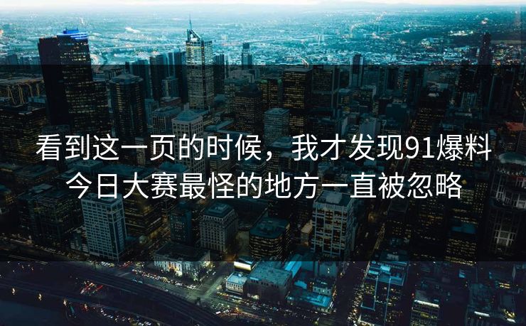 看到这一页的时候，我才发现91爆料今日大赛最怪的地方一直被忽略